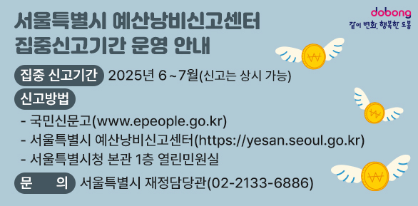 서울특별시 예산낭비신고센터 집중신고기간 운영 안내○ 집중 신고기간: 2025년 6~7월(신고는 상시 가능)○ 신고방법  - 국민신문고(www.epeople.go.kr)  - 서울특별시 예산낭비신고센터(https://yesan.seoul.go.kr)  - 서울특별시청 본관 1층 열린민원실○ 문    의: 서울특별시 재정담당관 (☎02-2133-68 - 새창열기