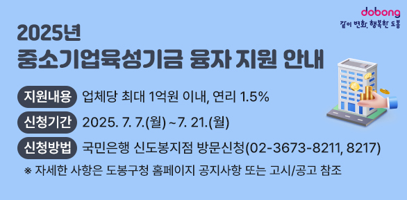 2025년 중소기업육성기금 융자 지원 안내<br />○ 지원대상: 사업자등록증상 소재지가 도봉구인 중소기업 및 소상공인<br />○ 신청기간: 2025. 7. 7.(월) ~ 7. 21.(월)<br />○ 신청방법: 국민은행 신도봉지점 방문신청(02-3673-8211/ 8217)