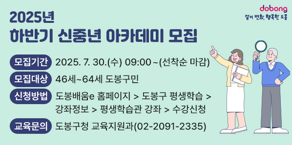 2025년 하반기 신중년 아카데미 모집 <br />□ 모집기간: 2025. 7. 30.(수) 09:00 ~ (선착순 마감)<br />□ 모집대상:?46세~64세 도봉구민<br />□ 교육문의: 도봉구청 교육지원과(02-2091-2335)<br />