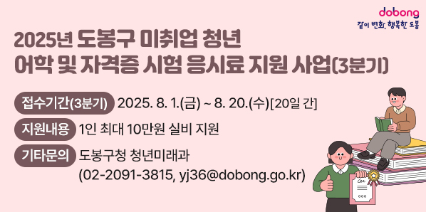 2025년 도봉구 미취업 청년 어학 및 자격증 시험 응시료 지원 사업(3분기)<br />○ 접수기간(3분기): 2025. 8. 1.(금) ~ 8. 20.(수) [20일 간]<br />○ 지원내용: 1인 최대 10만원 실비 지원 <br />○ 기타문의: 도봉구청 청년미래과<br />           (☎02-2091-3815, yj36@dobong.go.kr)