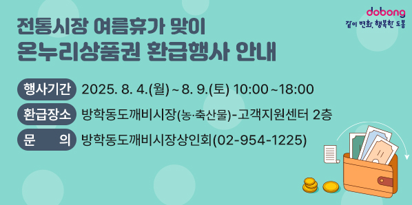 전통시장 여름휴가 맞이 온누리상품권 환급행사 안내<br />?? 행사기간: 2025. 8. 4.(월) ~ 8. 9.(토) 10:00~18:00<br />?? 환급장소: 방학동도깨비시장(농·축산물) - 고객지원센터 2층           <br />?? 문    의: 방학동도깨비시장상인회 ☎02-954-1225