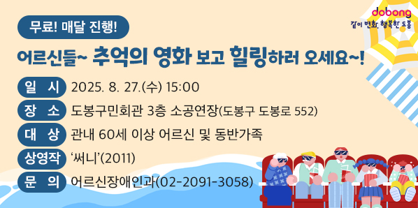 어르신들~ 추억의 영화 보고 힐링하러 오세요~!<br />○ 일  시: 2025. 8. 27.(수) 15:00<br />○ 장  소: 도봉구민회관 3층 소공연장(도봉구 도봉로 552) <br />○ 대  상: 관내 60세 이상 어르신 및 동반가족<br />○ 상영작:‘써니’(2011)  <br />○ 문  의: 도봉구청 어르신장애인과 (☎ 2091-3058)