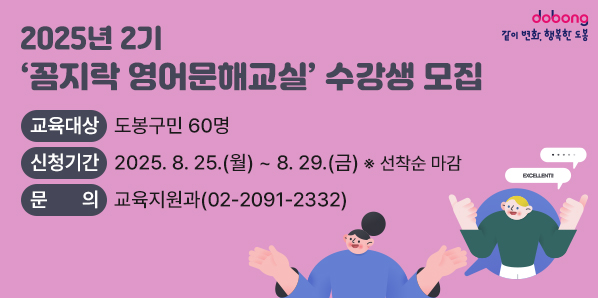 2025년 2기 꼼지락 영어문해교실 수강생 모집 □ 교육대상: 도봉구민60명 □ 신청기간: 2025. 8. 25.(월) ~ 8. 29.(금) (선착순 마감) □ 문       의: 교육지원과(☎2091-2332) - 새창열기