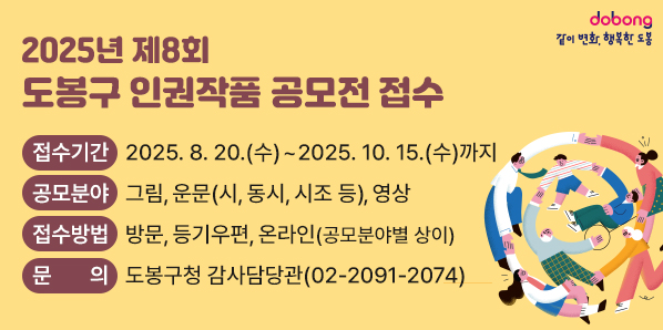 「2025년 제8회 도봉구 인권작품 공모전」접수<br />○ 접수기간 : 2025. 8. 20.(수) ~ 2025. 10. 15.(수)까지<br />○ 공모분야: 그림, 운문(시, 동시, 시조 등), 영상 <br />○ 접수방법: 방문, 등기우편, 온라인(공모분야별 상이)<br />○ 문의: 도봉구청 감사담당관 (02-2091-2074)