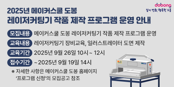 2025년 메이커스쿨 도봉 레이저커팅기 작품 제작 프로그램 운영 안내 ? 모집내용: 메이커스쿨 도봉 레이저커팅기 작품 제작 프로그램운영 ? 교육내용: 레이저커팅기 장비교육, 일러스트레이터 도면 제작 ? 교육기간: (교육) 2025년 9월 26일 10시~12시 ? 접수기간: ~2025년 9월 19일 14시   ※ 자세한 사항은 메이커스쿨 도봉 홈페이지‘프로그 - 새창열기