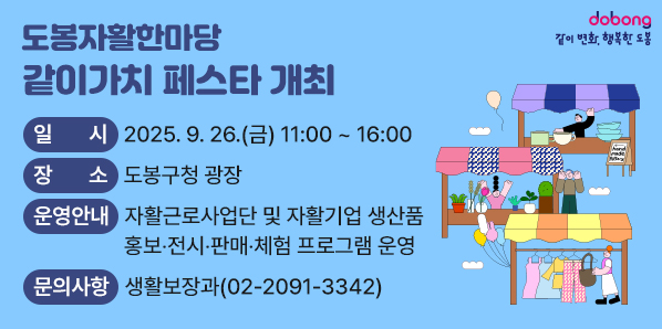 같이가치 페스타 개최<br />일<br />시 2025.9. 26.(금) 11:00 ~16:00<br />장 소 도봉구청 광장<br />운영안내<br />자활근로사업단 및 자활기업 생산품<br />홍보·전시·판매·체험 프로그램 운영<br />문의사항 생활보장과(02-2091-3342)