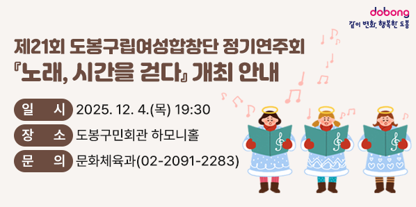 제21회 도봉구립여성합창단 정기연주회<br />○ 일시: 2025. 12. 4.(목) 19:30<br />○ 장소: 도봉구민회관 하모니홀<br />○ 문의: 문화체육과 ☎ 02-2091-2283