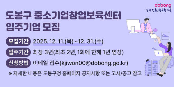 도봉구 중소기업창업보육센터 입주기업 모집<br /> □ 모집기간: 2025. 12. 11.(목) ~ 12. 31.(수)<br /> □ 입주대상: 예비 창업자 및 설립 7년 미만의 중소기업 창업자<br /> □ 신청방법: 이메일 접수(kjiwon00@dobong.go.kr)