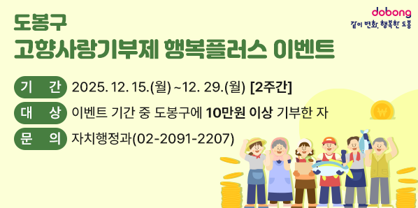도봉구 고향사랑기부제 행복플러스 이벤트<br />? 기    간: 2025. 12. 15.(월) ~ 12. 29.(월) [2주간]<br />? 대    상: 이벤트 기간 중 도봉구에 10만원 이상 기부한 자<br />? 문    의: 자치행정과(☎2091-2207)