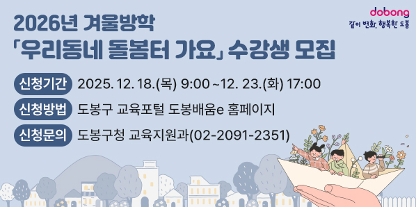 2026년 겨울방학 「우리동네 돌봄터 가요」 수강생 모집<br />- 신청기간: 2025. 12. 18.(목) 9:00 ∼ 12. 23.(화) 17:00<br /> - 신청방법: 도봉구 교육포털 도봉배움e 홈페이지 <br /> - 신청문의: 도봉구청 교육지원과(☎ 02-2091-2351)