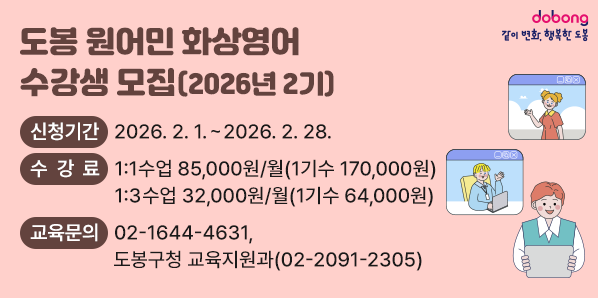 도봉 원어민 화상영어 수강생 모집(2026년 2기)<br /> □ 신청기간: 2026. 2. 1. ~ 2026. 2. 28. <br /> □ 수 강 료: 1:1수업 85,000원/월 (1기수 170,000원)<br />             1:3수업 32,000원/월 (1기수  64,000원)<br />□ 교육문의: (02)1644-4631, 도봉구청 교육지원과(02-2091-2305)