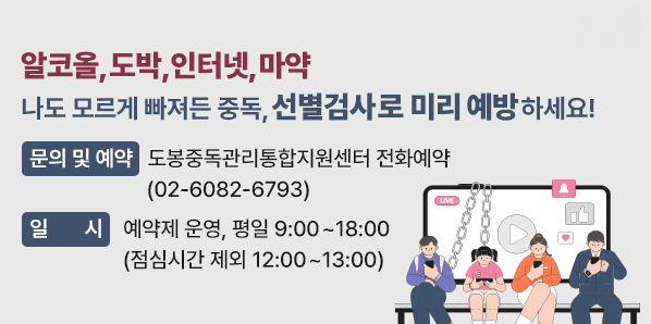 나도 모르게 빠져든 중독, 선별검사로 미리 예방하세요!<br />■ 문의 및 예약 : 도봉중독관리통합지원센터 전화예약 ☎(02)6082-6793<br />■ 일시 : 예약제 운영, 평일 9:00~18:00 (점심시간 제외 12:00~13:00) - 새창열기