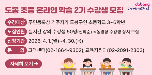 「도봉 초등 온라인 학습」2기 수강생 모집  ?? 수강대상: 주민등록상 거주지가 도봉구인 초등학교 3~6학년  ?? 모집인원: 실시간 강의 수강생 50명(선착순) ※동영상 수강생 상시 모집  ?? 신청기간: 2026. 4. 1.(월) ∼ 4. 30.(목)  ?? 문    의: 고객센터 02-1664-9302, 교육지원과 02-2091-2303