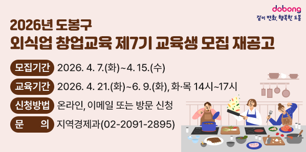 도봉구 외식업 창업교육 제7기 교육생 모집 재공고<br />▶모집기간: 2026. 4. 7.(화)~4. 15.(수)<br />▶교육기간: 2026. 4. 21.(화)~6. 9.(화), 화·목 14시~17시<br />▶신청방법: 온라인, 이메일 또는 방문 신청<br />문의 지역경제과 02-2091-2895
