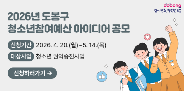 2026년 도봉구 청소년참여예산 아이디어 공모<br /> ○ 신청기간: 2026. 4. 20.(월)∼5. 14.(목)<br /> ○ 대상사업: 청소년 권익증진사업<br />신청하러가기 - 새창열기