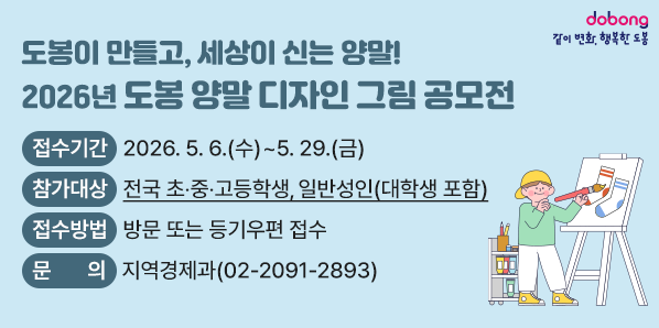 2026년 도봉 양말 디자인 그림 공모전<br /> ? 접수기간: 2026. 5. 6.(수) ∼ 5. 29.(금)<br /> ? 참가대상: 전국 초?중?고등학생, 일반성인(대학생 포함)<br /> ? 접수방법: 방문 또는 등기우편 접수<br /> ? 문    의: 지역경제과(☎ 02-2091-2893)
