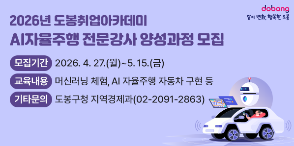 2026년 도봉취업아카데미 AI자율주행 전문강사 양성과정 모집<br /> ○ 모집기간: 2026.4.27.(월) ~ 5.15.(금)  <br /> ○ 교육내용: 머신러닝 체험, AI 자율주행 자동차 구현 등<br /> ○ 기타문의: 도봉구청 지역경제과☎(02)2091-2863