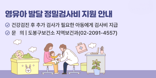 영유아 발달 정밀검사비 지원 안내<br />♡ 건강검진 후 추가 검사가 필요한 아동에게 검사비 지급<br />3 문 의 | 도봉구보건소 지역보건과(02-2091-4557) - 새창열기