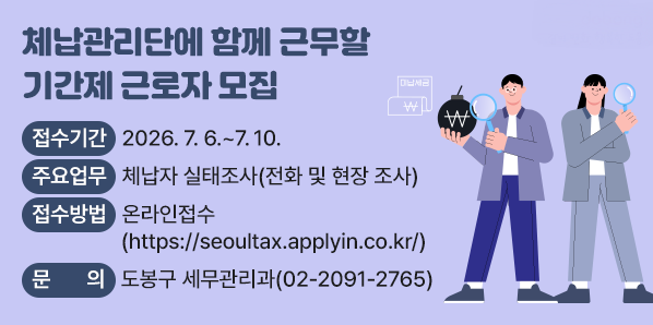 도봉구 지방세입 체납관리단 기간제근로자 모집<br />  □ 접수기간: 2026. 7. 6. ~ 7. 10.<br />  □ 주요업무: 체납자 실태조사(전화 및 현장 조사)<br />  □ 접수방법 : 온라인접수[https://seoultax.applyin.co.kr/]<br />  □ 문 의 처 : 도봉구 세무관리과(02-2091-2765) - 새창열기