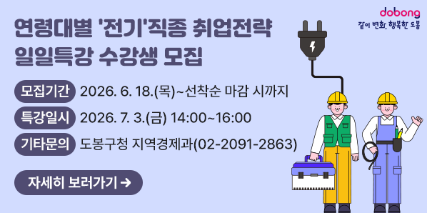 연령대별 '전기'직종 취업전략 일일특강 수강생 모집<br />○ 모집기간: 2026. 6. 18.(목) ~ 선착순 마감 시까지<br />○ 특강일시: 2026. 7. 3.(금) 14:00~16:00<br />○ 기타문의: 도봉구청 지역경제과☎(02)2091-2863