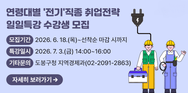 연령대별 '전기'직종 취업전략 일일특강 수강생 모집<br />○ 모집기간: 2026. 6. 18.(목) ~ 선착순 마감 시까지<br />○ 특강일시: 2026. 7. 3.(금) 14:00~16:00<br />○ 기타문의: 도봉구청 지역경제과☎(02)2091-2863