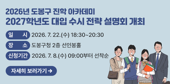 2027학년도 대입 수시 전략 설명회 개최<br />□ 일시: 2026. 7. 22.(수) 18:30~20:30<br />□ 장소: 도봉구청 2층 선인봉홀<br />□ 신청기간: 2026. 7. 8.(수) 09:00부터 선착순<br />□ 신청방법: 도봉구청 홈페이지 인터넷 신청(소통참여)
